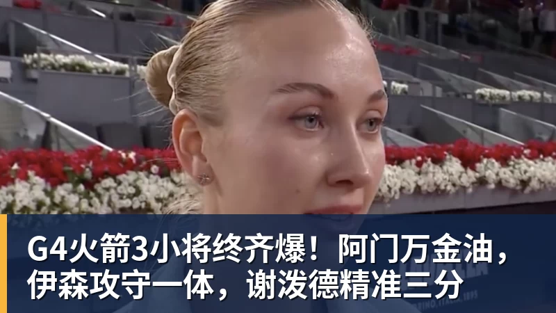 好博体育G4火箭3小将终齐爆!阿门万金油,伊森攻守一体,谢泼德精准三分