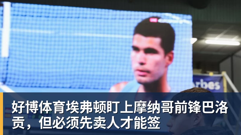 好博体育埃弗顿盯上摩纳哥前锋巴洛贡,但必须先卖人才能签