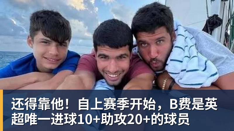 还得靠他！自上赛季开始，B费是英超唯一进球10+助攻20+的球员